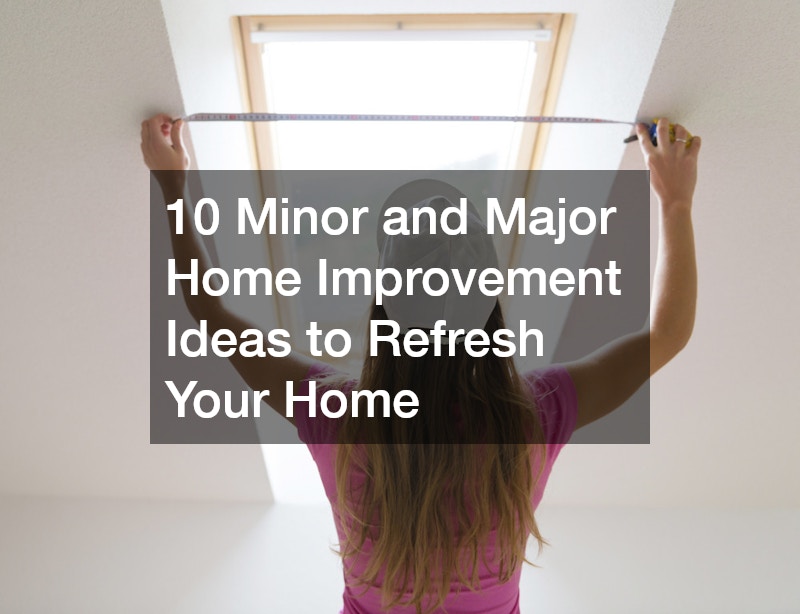 10 Minor and Major Home Improvement Ideas to Refresh Your Home