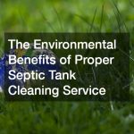 The Environmental Benefits of Proper Septic Tank Cleaning Service