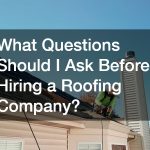 What Questions Should I Ask Before Hiring a Roofing Company?