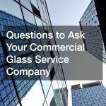 Questions to Ask Your Commercial Glass Service Company