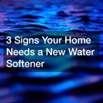 3 Signs Your Home Needs a New Water Softener