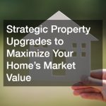 Strategic Property Upgrades to Maximize Your Home’s Market Value