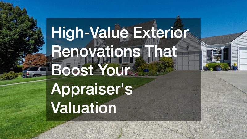 High-Value Exterior Renovations That Boost Your Appraisers Valuation