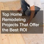 Top Home Remodeling Projects That Offer the Best ROI